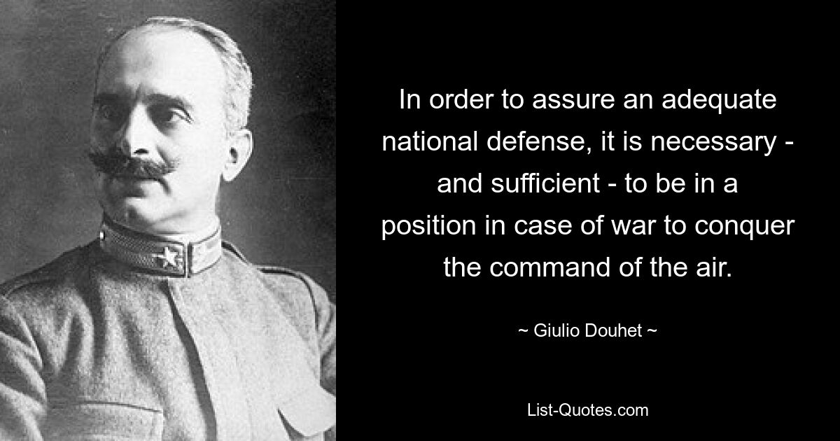 Чтобы обеспечить адекватную национальную оборону, необходимо — и достаточно — быть в состоянии в случае войны завоевать господство в воздухе. — © Джулио Дуэ 