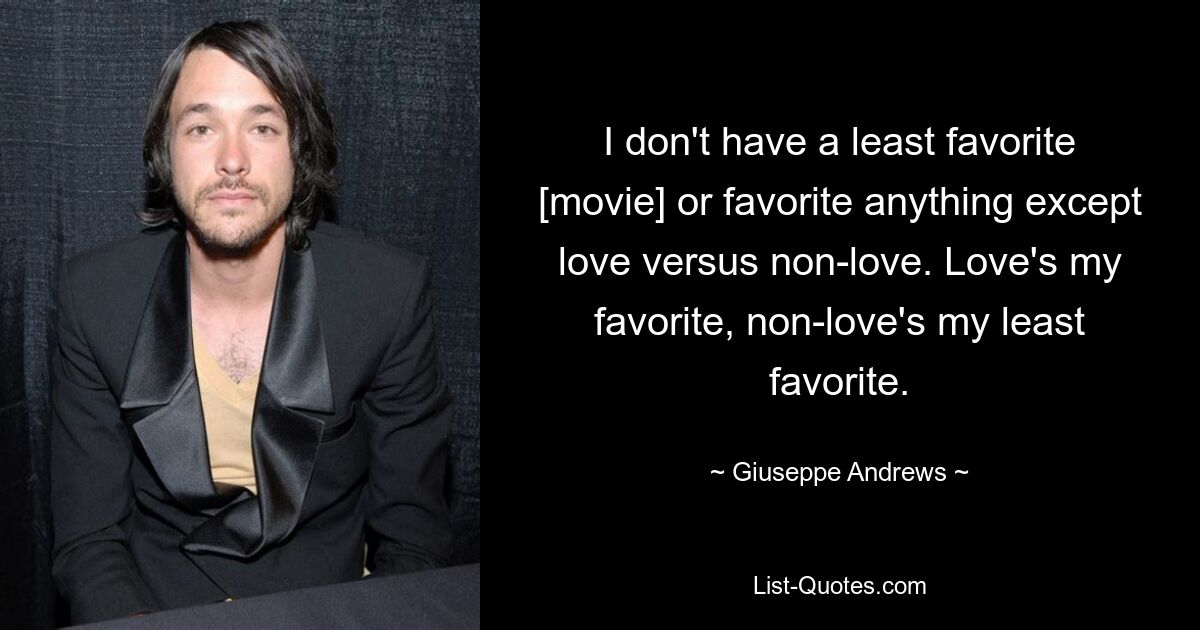 I don't have a least favorite [movie] or favorite anything except love versus non-love. Love's my favorite, non-love's my least favorite. — © Giuseppe Andrews