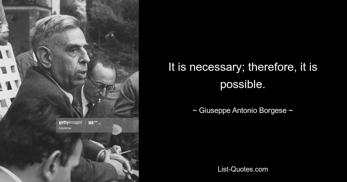 It is necessary; therefore, it is possible. — © Giuseppe Antonio Borgese