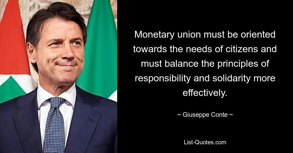 Monetary union must be oriented towards the needs of citizens and must balance the principles of responsibility and solidarity more effectively. — © Giuseppe Conte