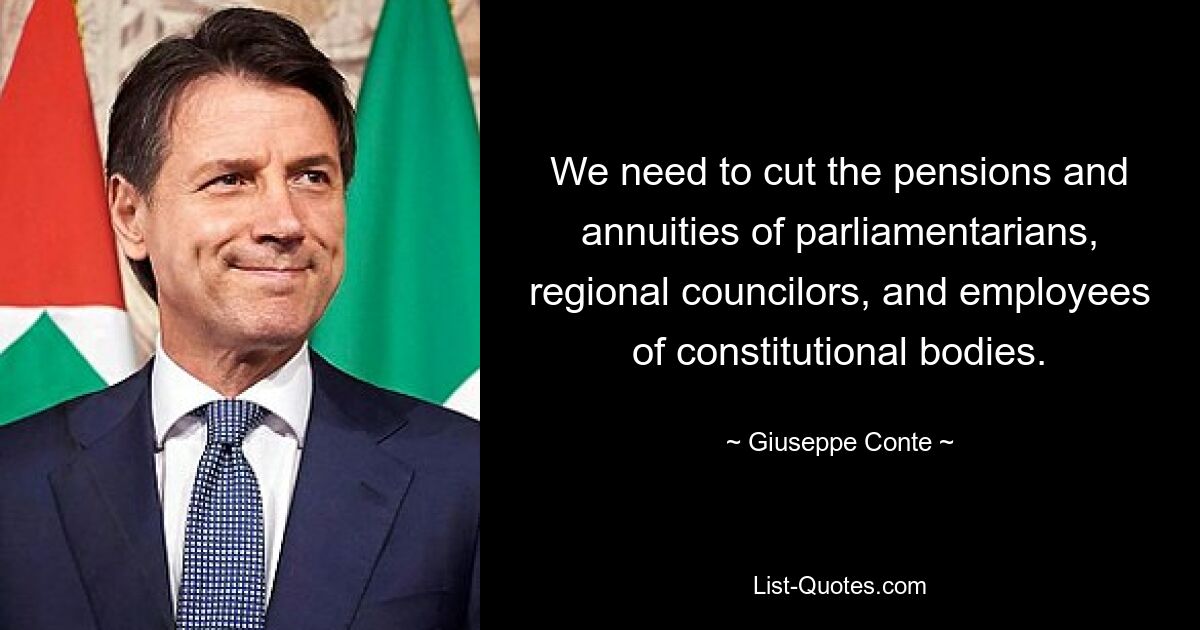 We need to cut the pensions and annuities of parliamentarians, regional councilors, and employees of constitutional bodies. — © Giuseppe Conte