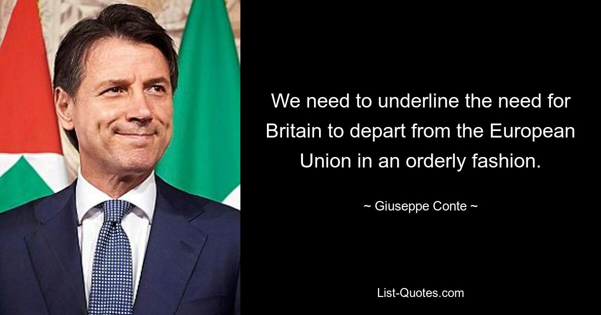 We need to underline the need for Britain to depart from the European Union in an orderly fashion. — © Giuseppe Conte