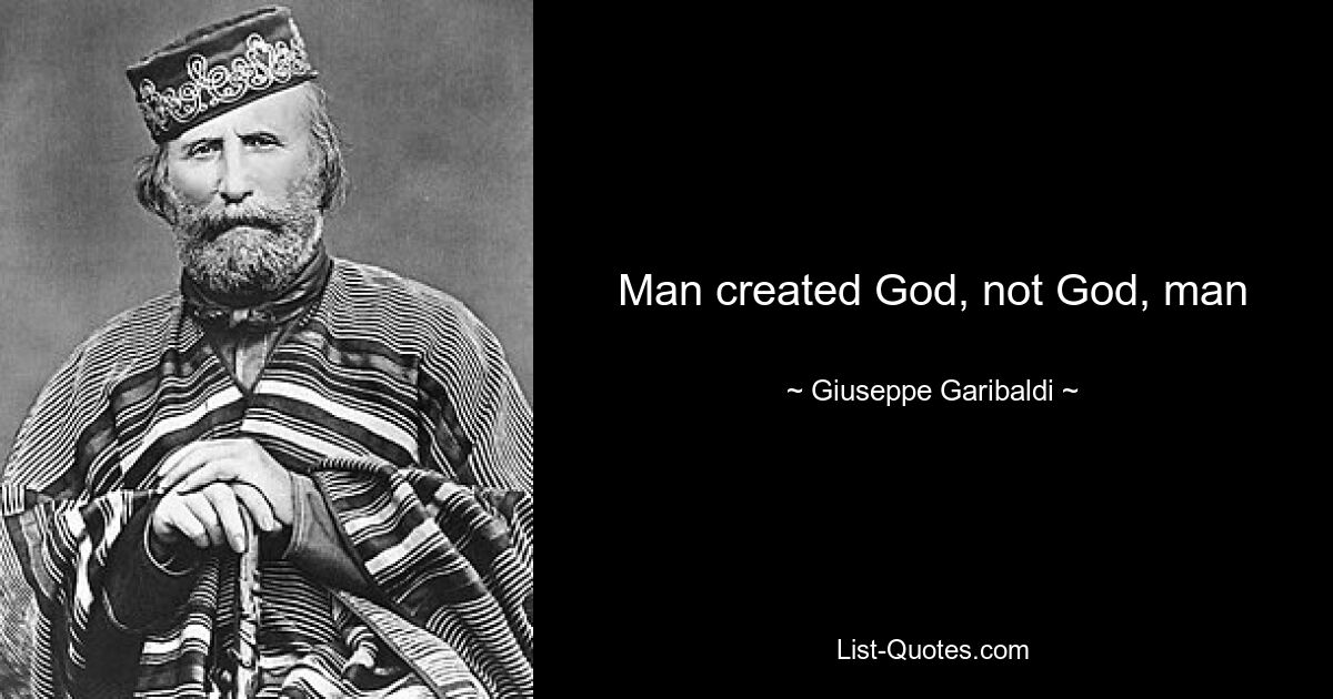 Man created God, not God, man — © Giuseppe Garibaldi