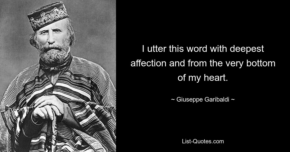 I utter this word with deepest affection and from the very bottom of my heart. — © Giuseppe Garibaldi