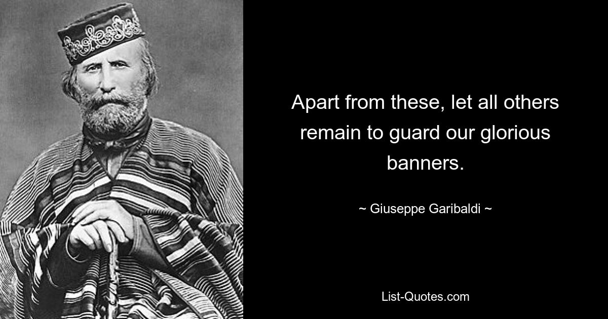 Apart from these, let all others remain to guard our glorious banners. — © Giuseppe Garibaldi