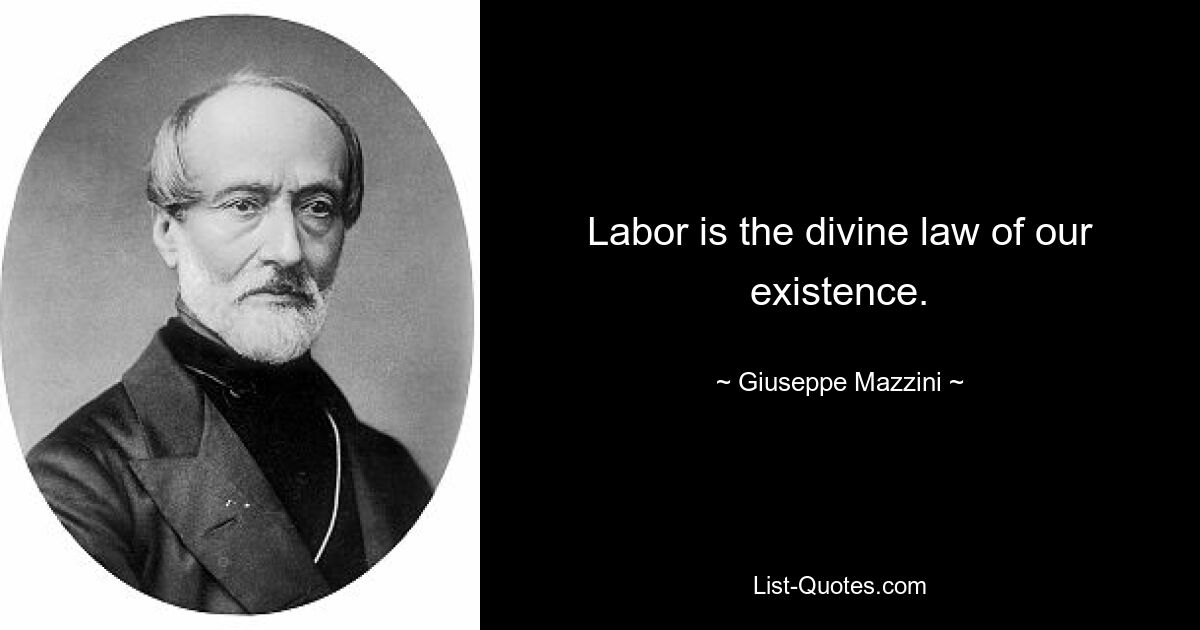 Labor is the divine law of our existence. — © Giuseppe Mazzini