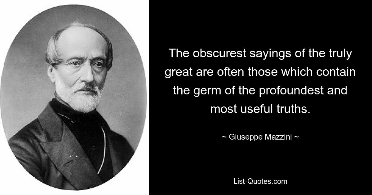 The obscurest sayings of the truly great are often those which contain the germ of the profoundest and most useful truths. — © Giuseppe Mazzini