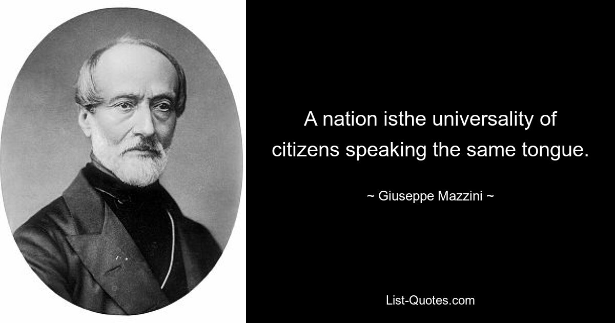 A nation isthe universality of citizens speaking the same tongue. — © Giuseppe Mazzini