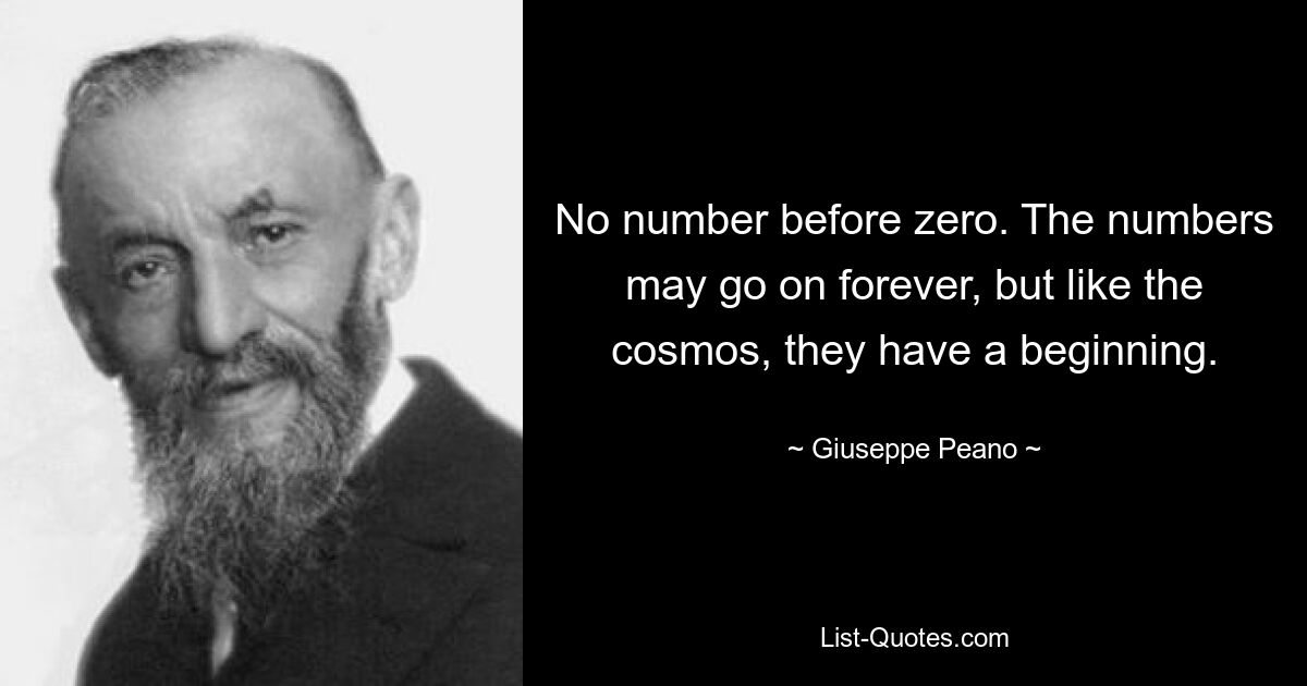 No number before zero. The numbers may go on forever, but like the cosmos, they have a beginning. — © Giuseppe Peano