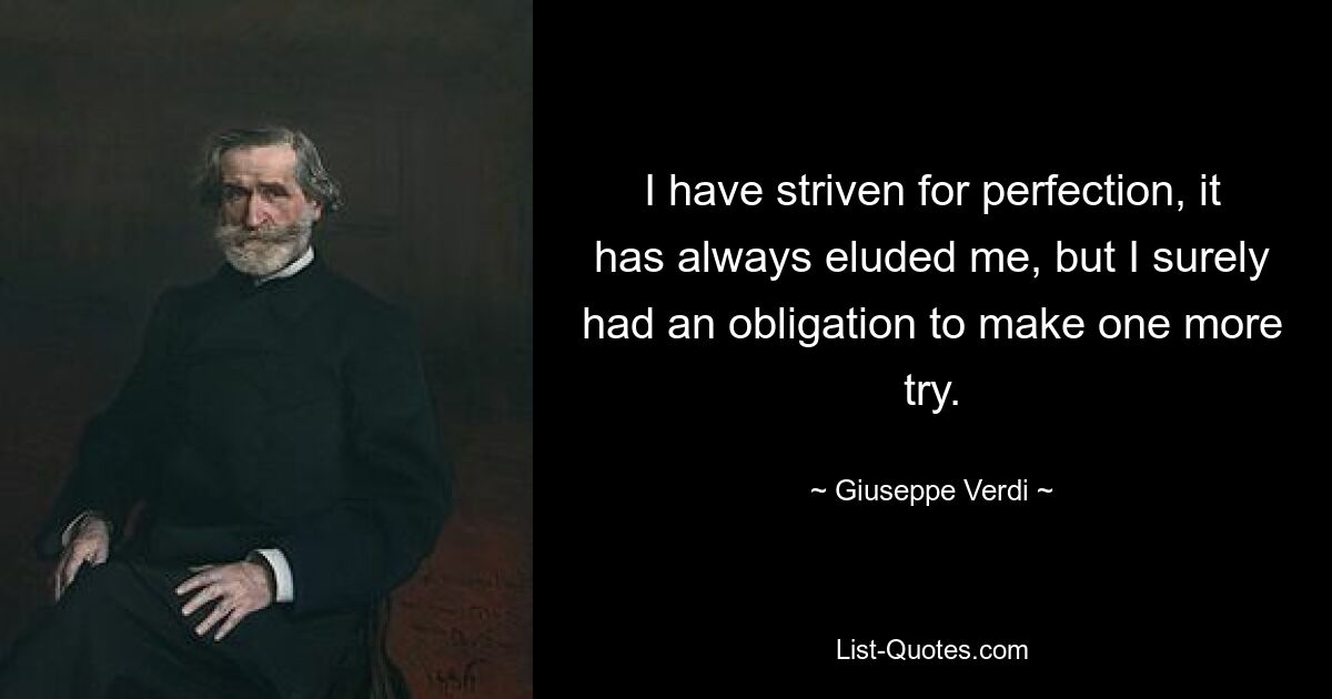 Ich habe nach Perfektion gestrebt, sie ist mir immer entgangen, aber ich hatte sicherlich die Verpflichtung, es noch einmal zu versuchen. — © Giuseppe Verdi 