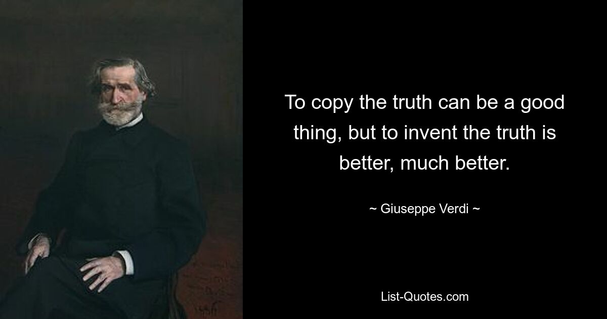 To copy the truth can be a good thing, but to invent the truth is better, much better. — © Giuseppe Verdi