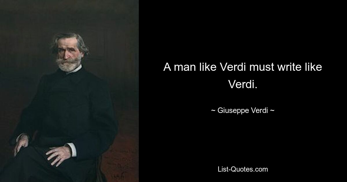 A man like Verdi must write like Verdi. — © Giuseppe Verdi