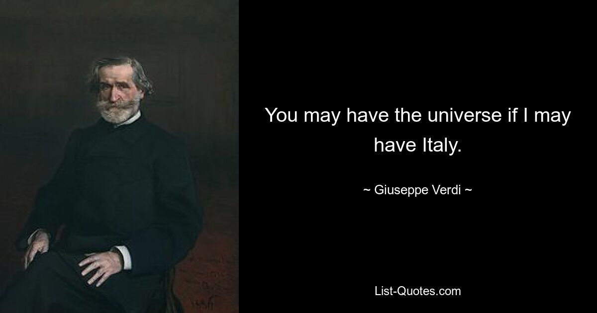 You may have the universe if I may have Italy. — © Giuseppe Verdi