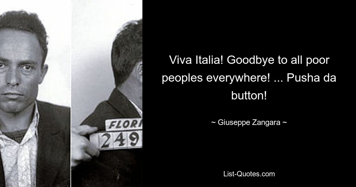 Viva Italia! Goodbye to all poor peoples everywhere! ... Pusha da button! — © Giuseppe Zangara