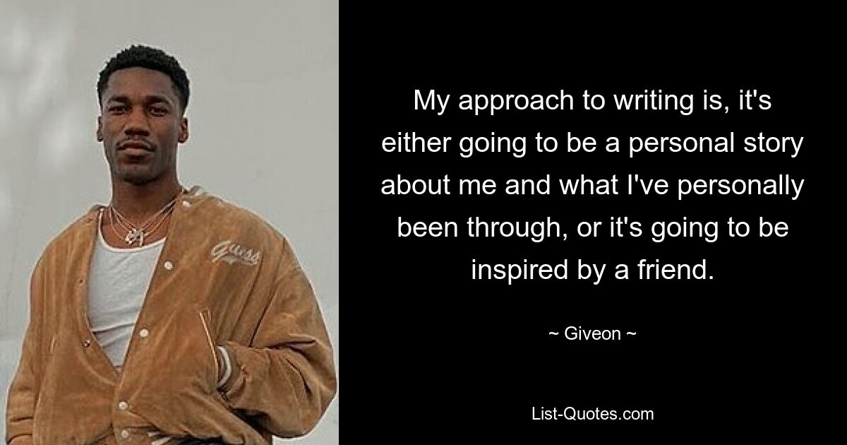 Мой подход к написанию таков: либо это будет личная история обо мне и о том, через что я лично прошел, либо она будет вдохновлена ​​другом. — © Гивеон