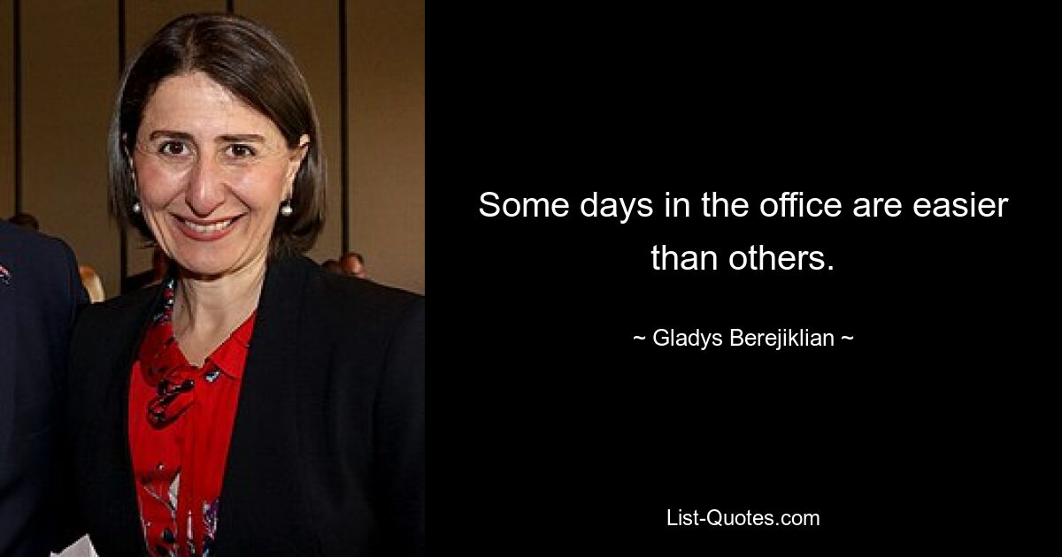 Some days in the office are easier than others. — © Gladys Berejiklian