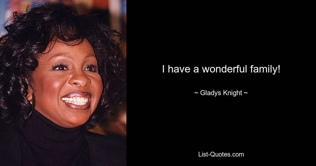 I have a wonderful family! — © Gladys Knight