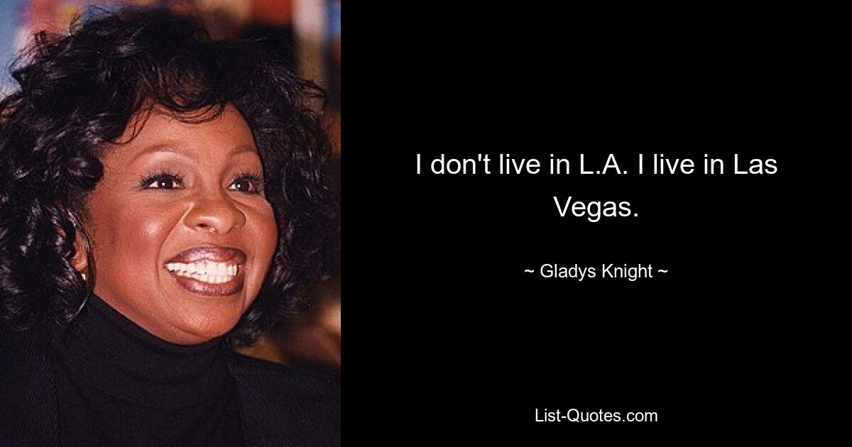 I don't live in L.A. I live in Las Vegas. — © Gladys Knight