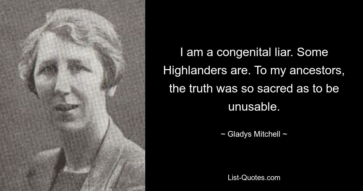 I am a congenital liar. Some Highlanders are. To my ancestors, the truth was so sacred as to be unusable. — © Gladys Mitchell