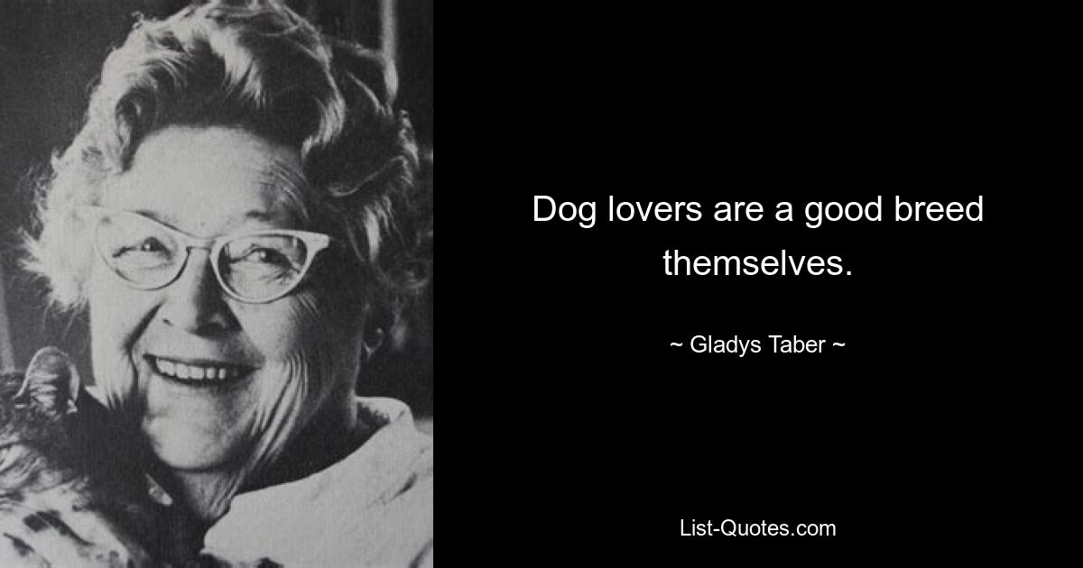 Dog lovers are a good breed themselves. — © Gladys Taber