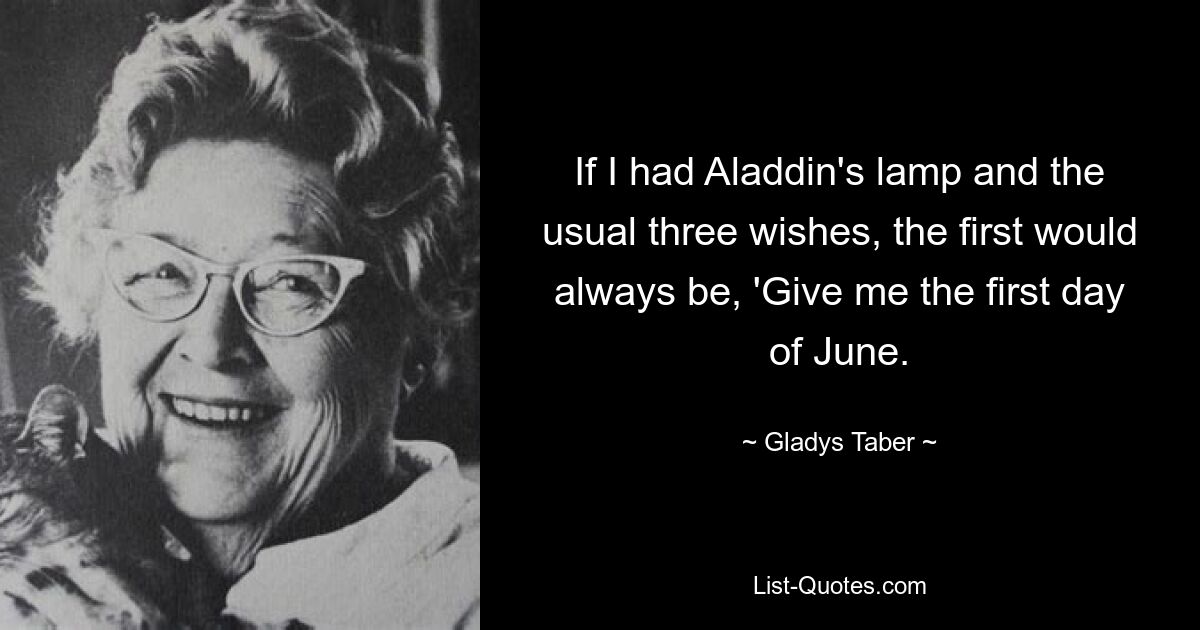 If I had Aladdin's lamp and the usual three wishes, the first would always be, 'Give me the first day of June. — © Gladys Taber