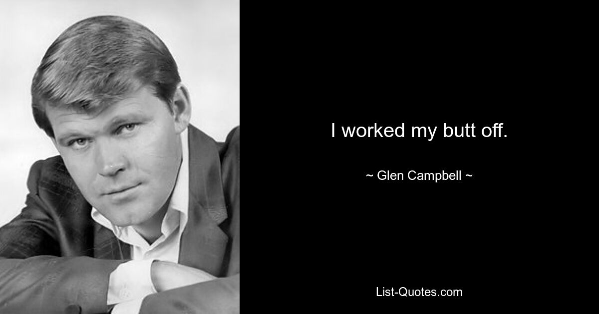 I worked my butt off. — © Glen Campbell