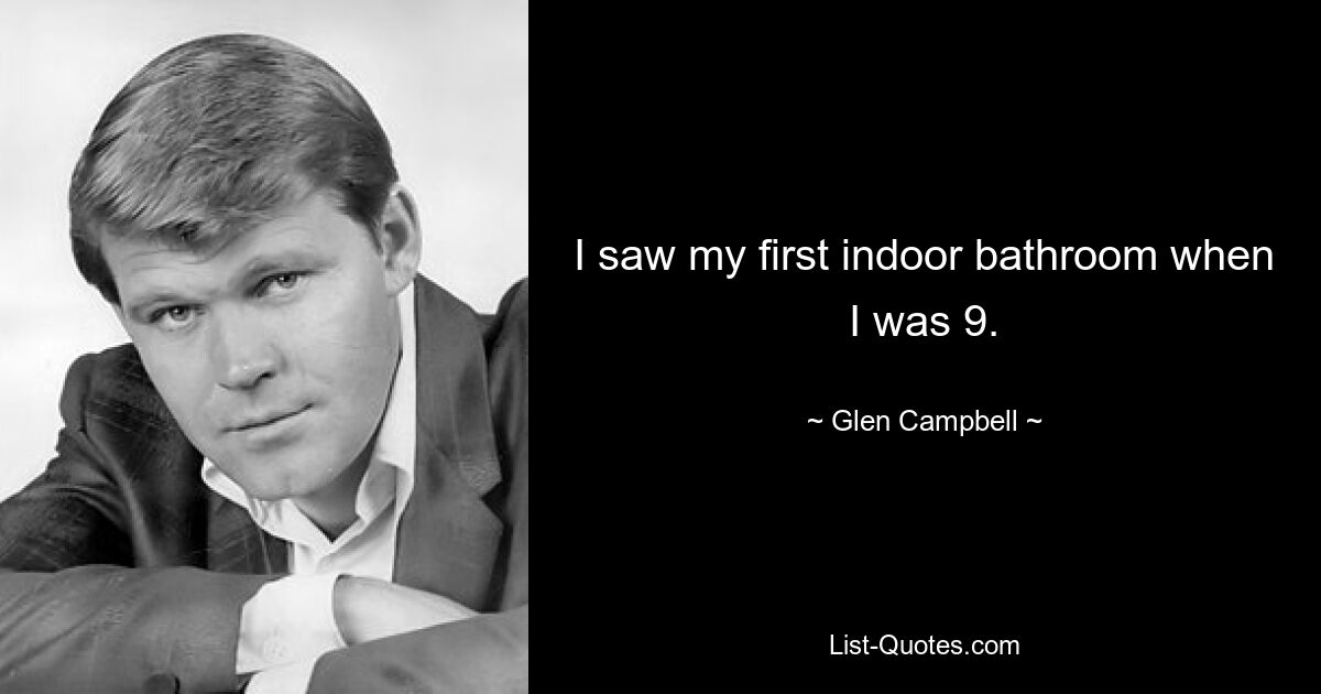 I saw my first indoor bathroom when I was 9. — © Glen Campbell