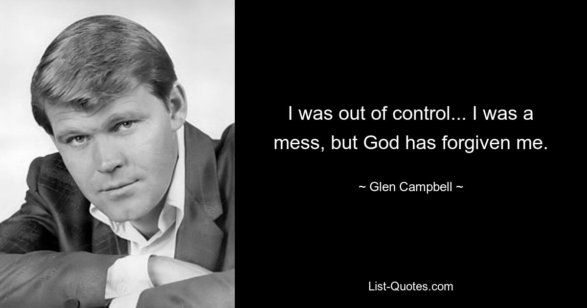 I was out of control... I was a mess, but God has forgiven me. — © Glen Campbell