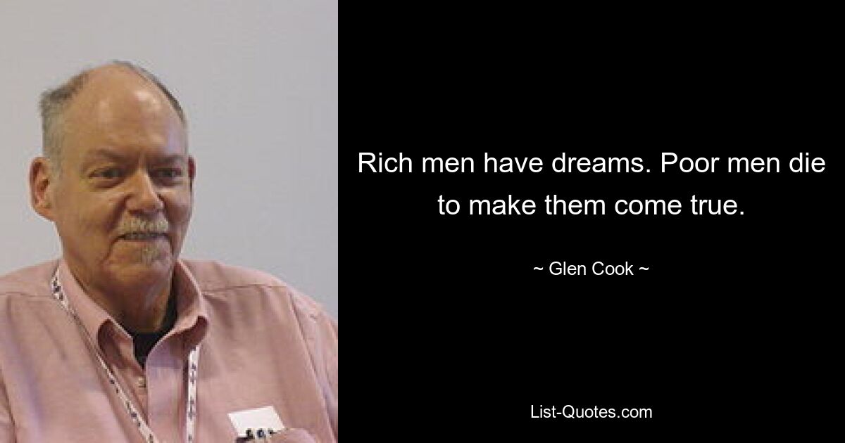 Rich men have dreams. Poor men die to make them come true. — © Glen Cook