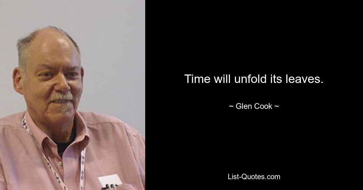 Time will unfold its leaves. — © Glen Cook