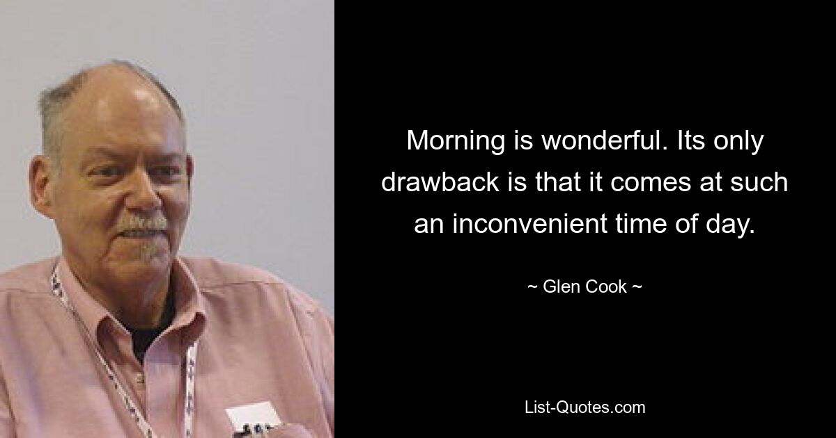 Morning is wonderful. Its only drawback is that it comes at such an inconvenient time of day. — © Glen Cook