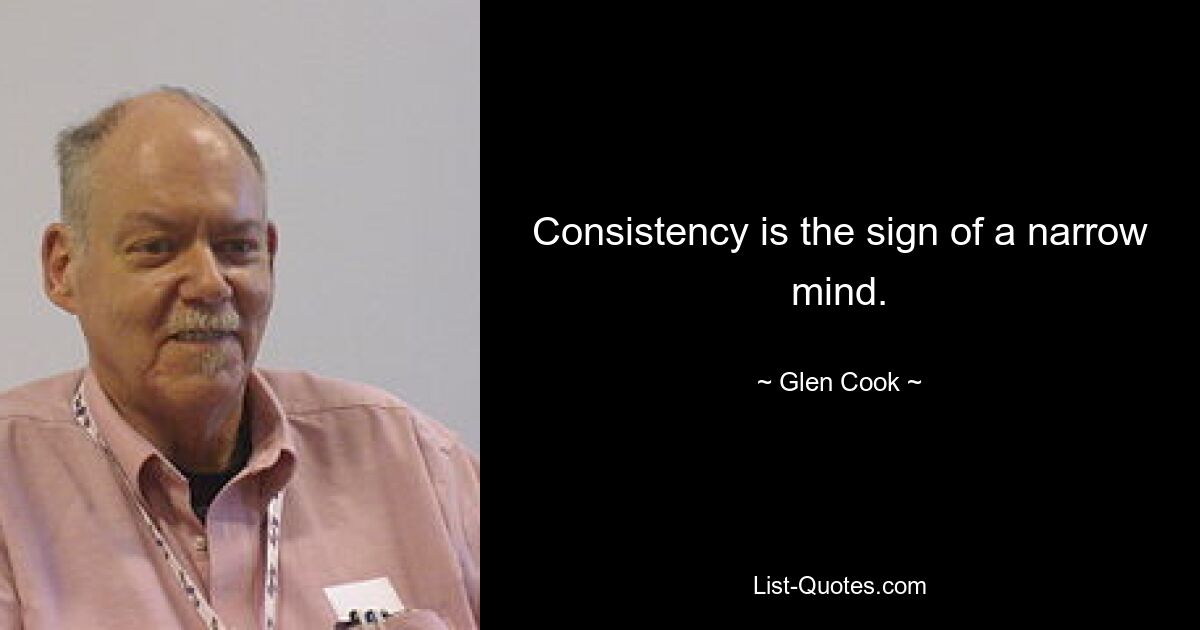 Consistency is the sign of a narrow mind. — © Glen Cook