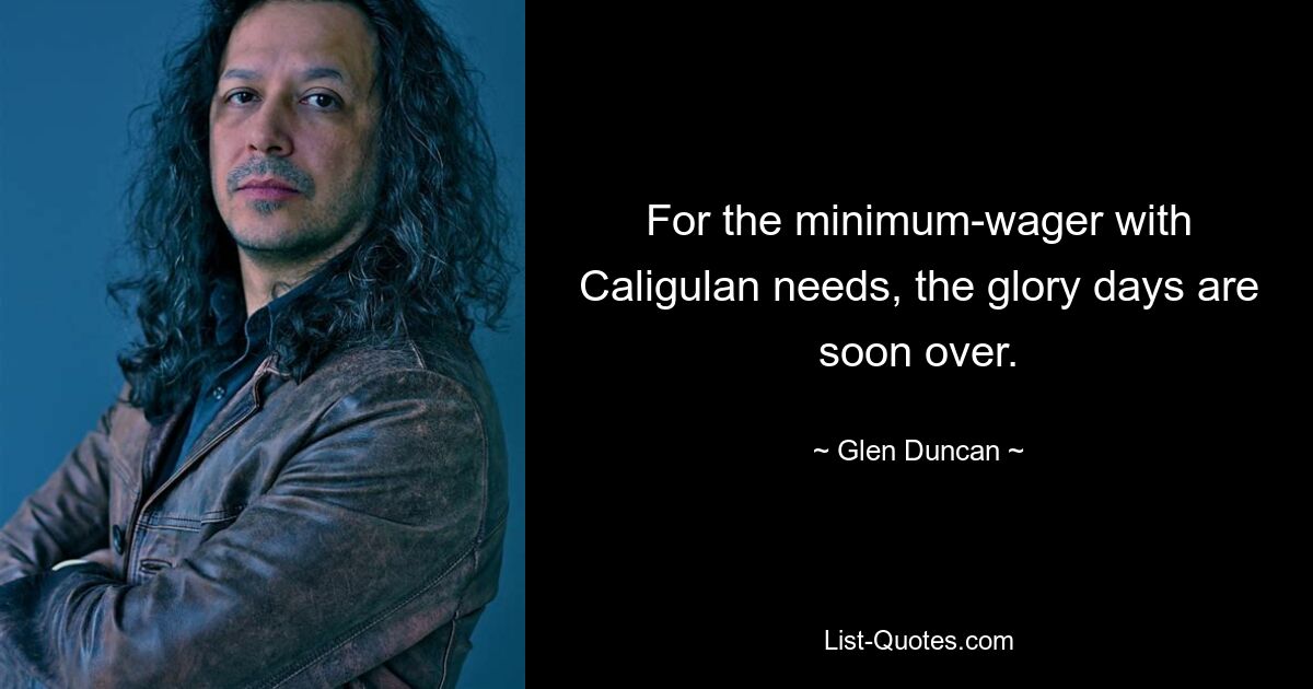 For the minimum-wager with Caligulan needs, the glory days are soon over. — © Glen Duncan