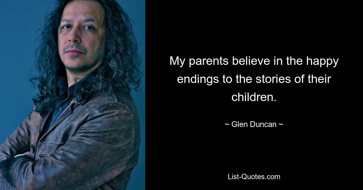 My parents believe in the happy endings to the stories of their children. — © Glen Duncan