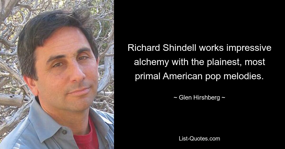 Richard Shindell works impressive alchemy with the plainest, most primal American pop melodies. — © Glen Hirshberg