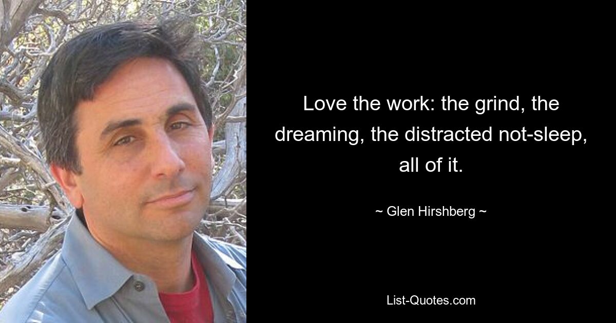 Ich liebe die Arbeit: den Trubel, das Träumen, das abgelenkte Nicht-Schlafen, alles davon. — © Glen Hirshberg