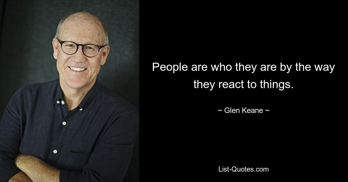 People are who they are by the way they react to things. — © Glen Keane