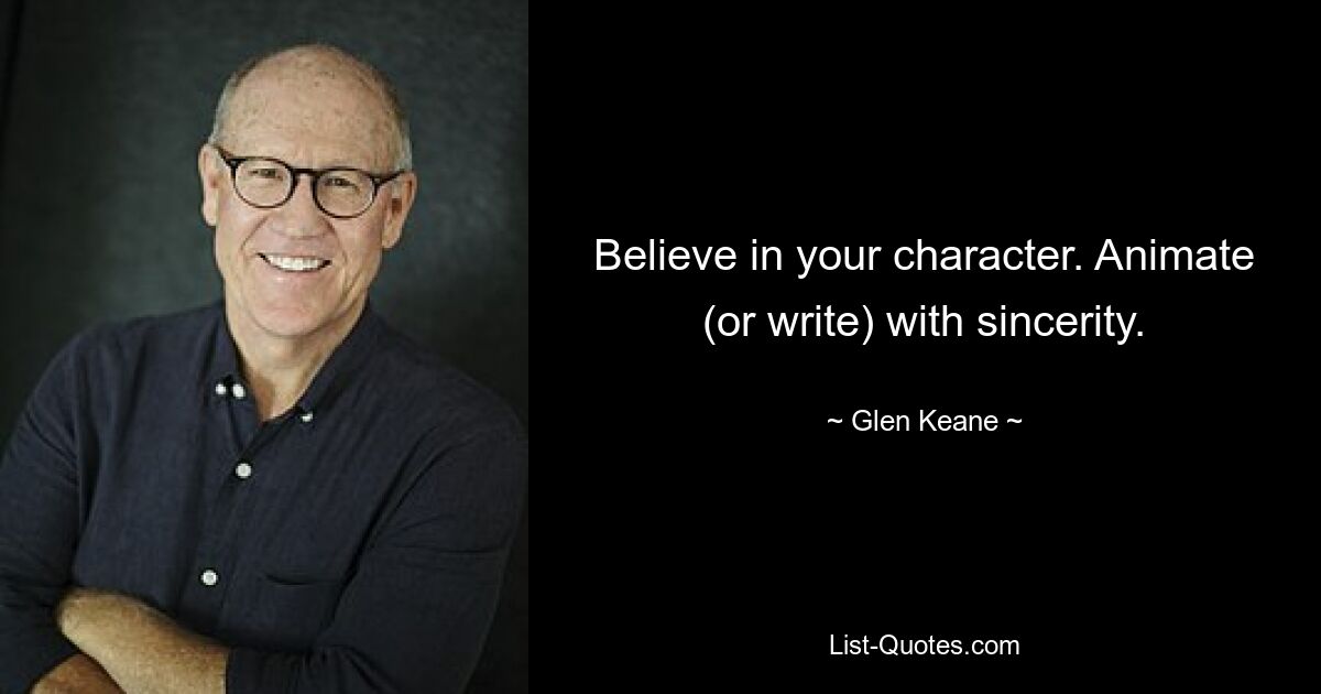 Believe in your character. Animate (or write) with sincerity. — © Glen Keane