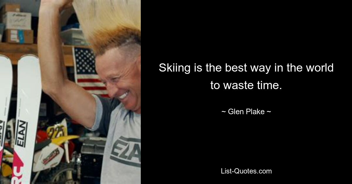 Skiing is the best way in the world to waste time. — © Glen Plake