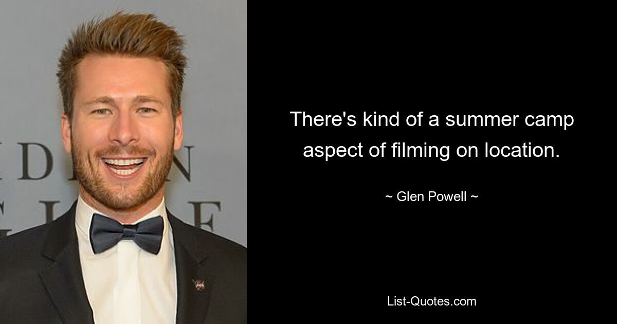 There's kind of a summer camp aspect of filming on location. — © Glen Powell