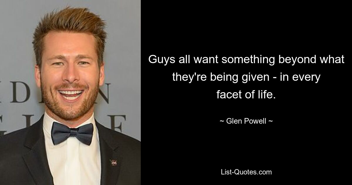 Guys all want something beyond what they're being given - in every facet of life. — © Glen Powell