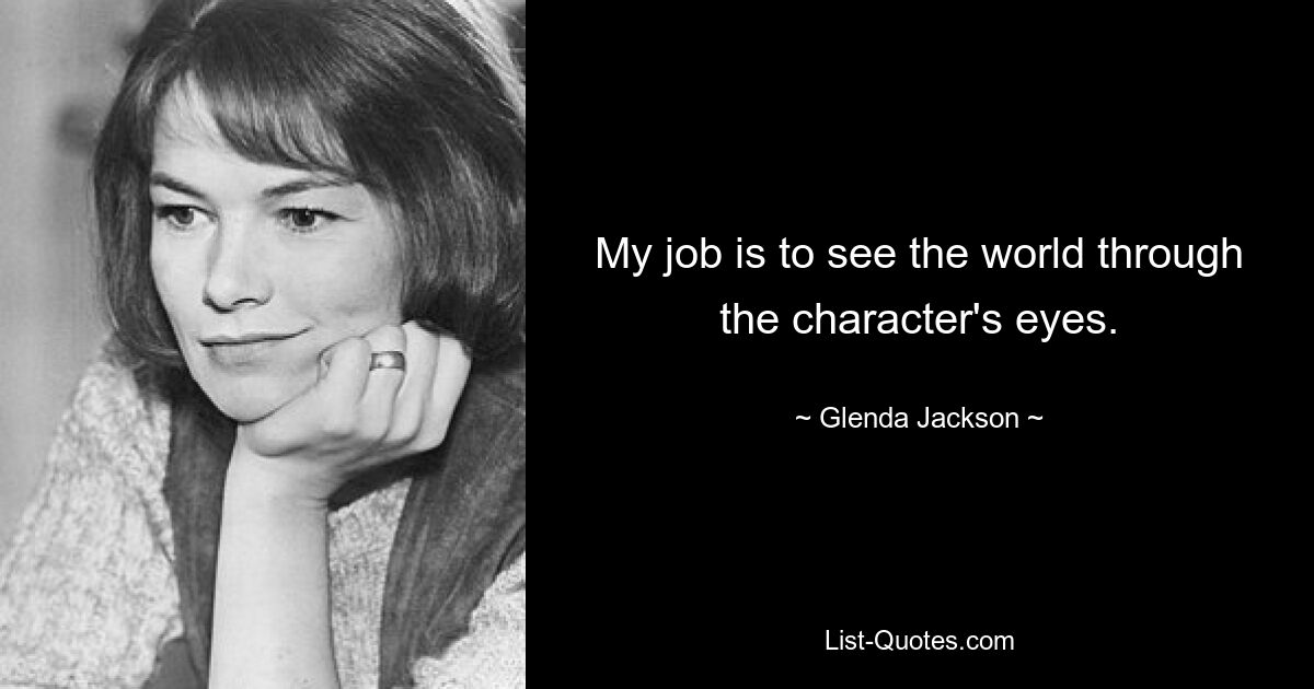 My job is to see the world through the character's eyes. — © Glenda Jackson