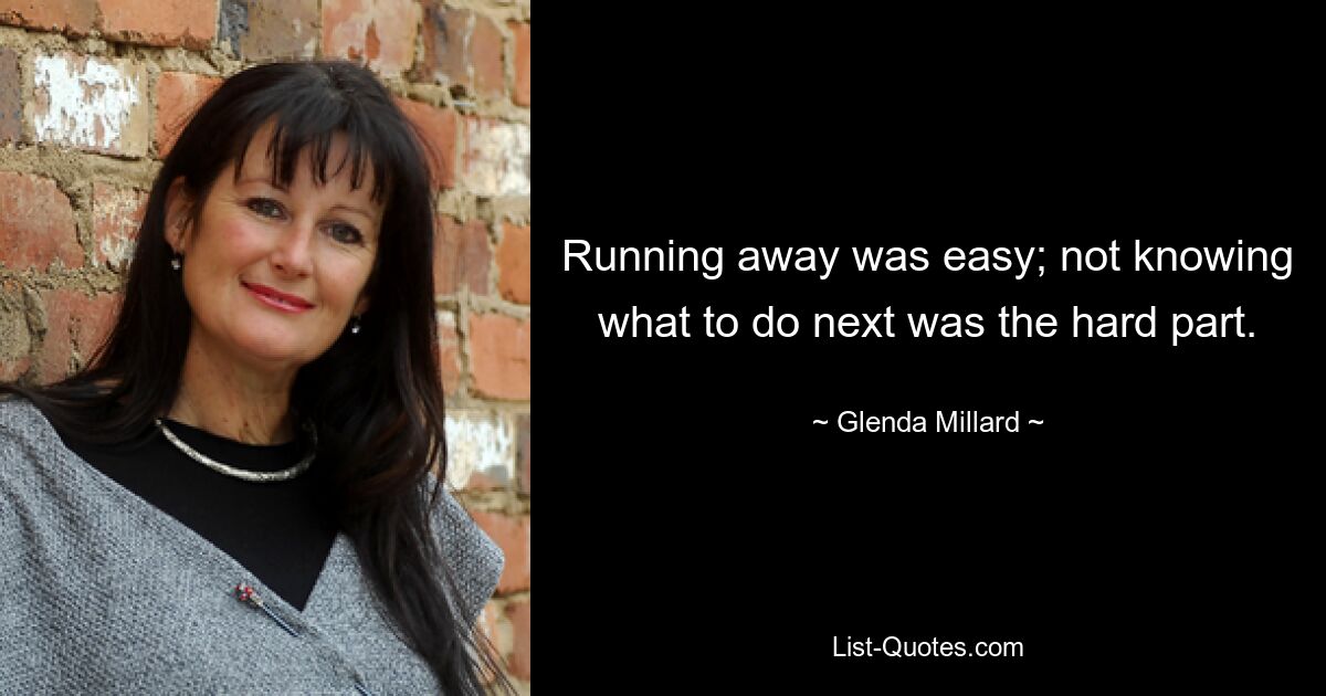 Running away was easy; not knowing what to do next was the hard part. — © Glenda Millard