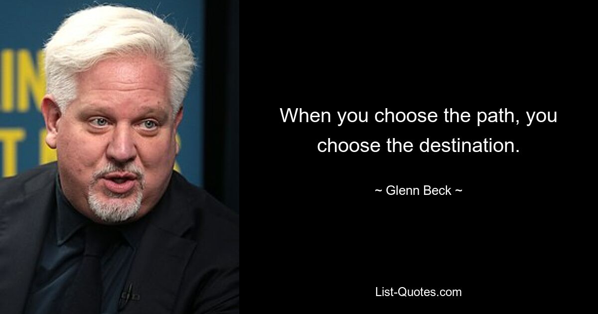 When you choose the path, you choose the destination. — © Glenn Beck