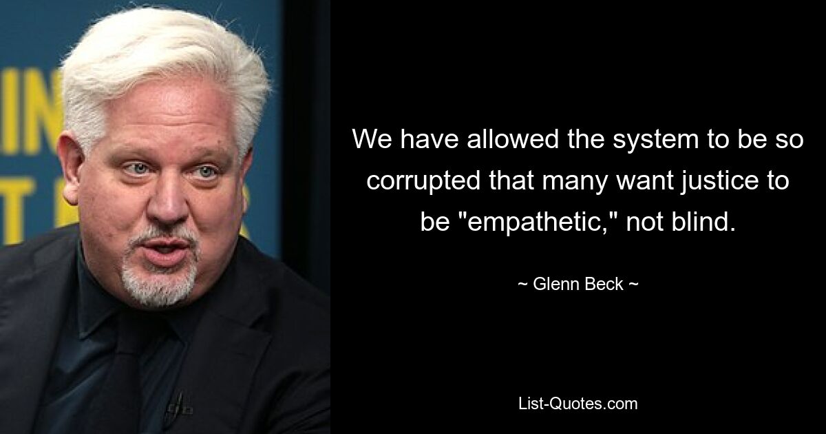 We have allowed the system to be so corrupted that many want justice to be "empathetic," not blind. — © Glenn Beck