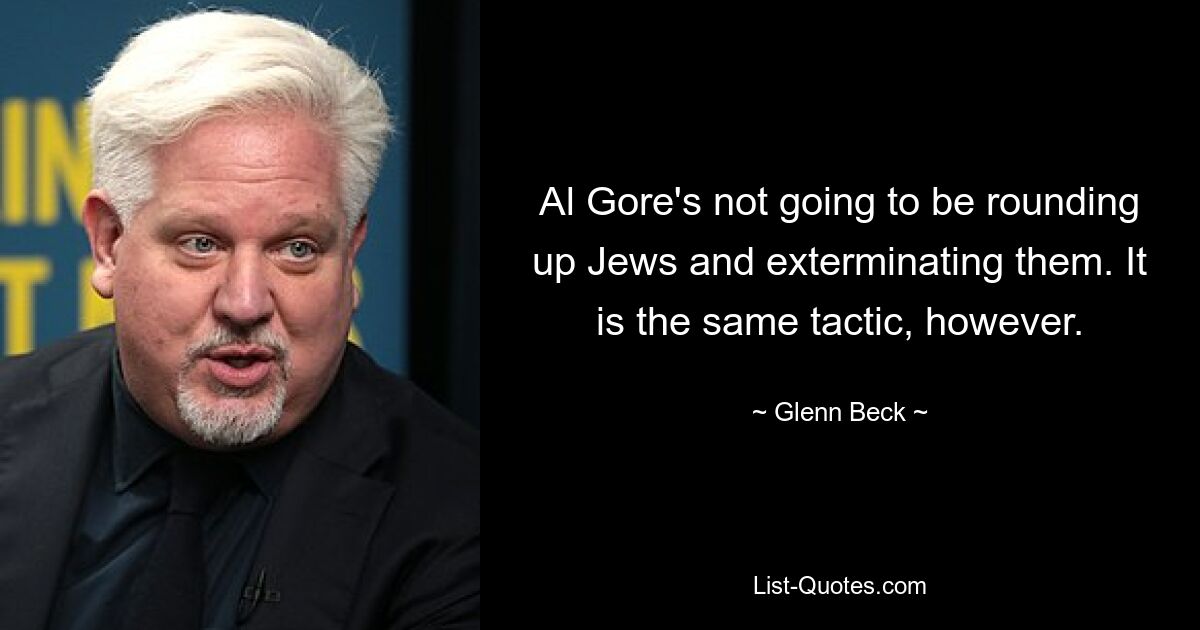 Al Gore wird keine Juden zusammentreiben und vernichten. Es ist jedoch die gleiche Taktik. — © Glenn Beck