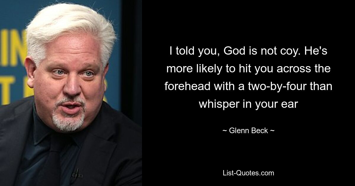 I told you, God is not coy. He's more likely to hit you across the forehead with a two-by-four than whisper in your ear — © Glenn Beck