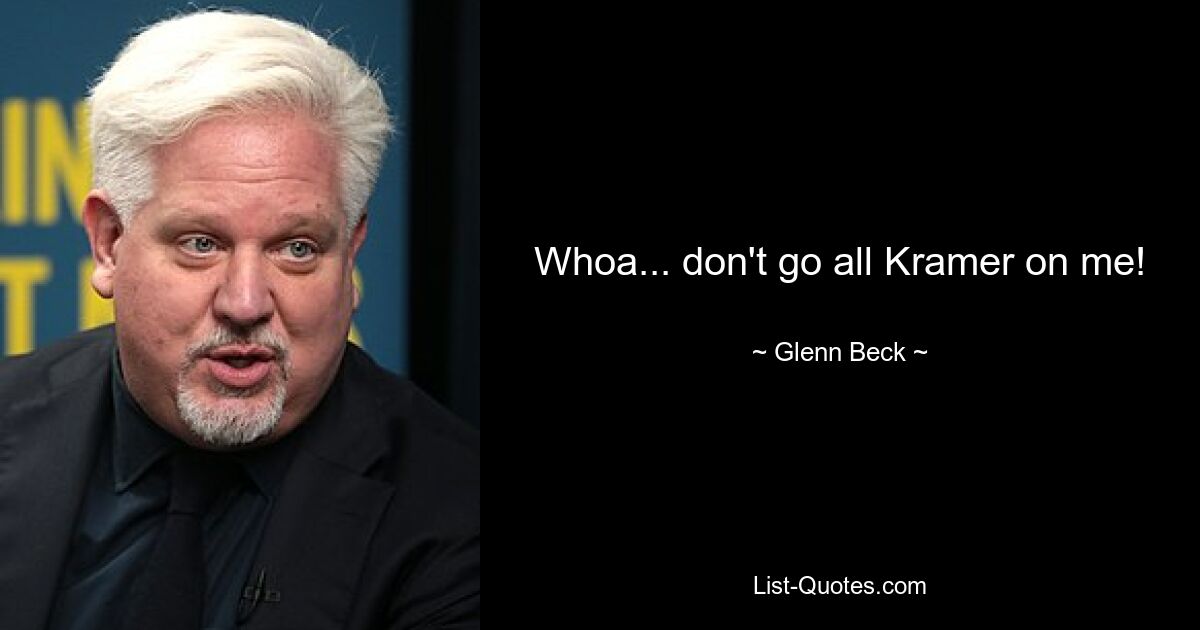 Whoa... don't go all Kramer on me! — © Glenn Beck