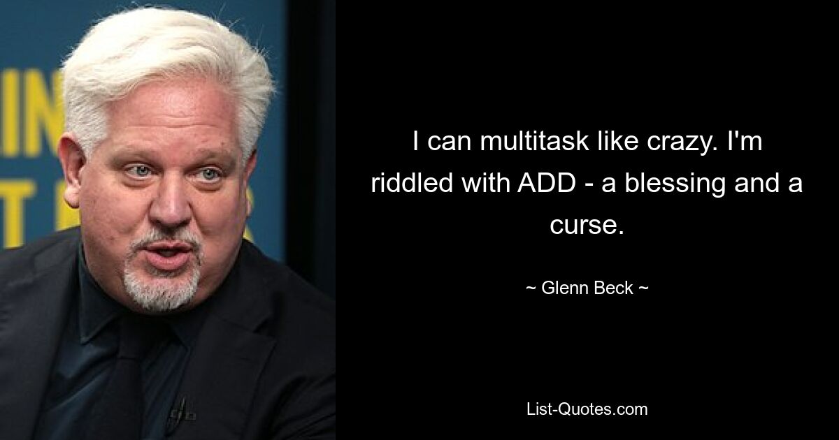 Ich kann wie verrückt Multitasking betreiben. Ich leide unter ADD – ein Segen und ein Fluch. — © Glenn Beck 