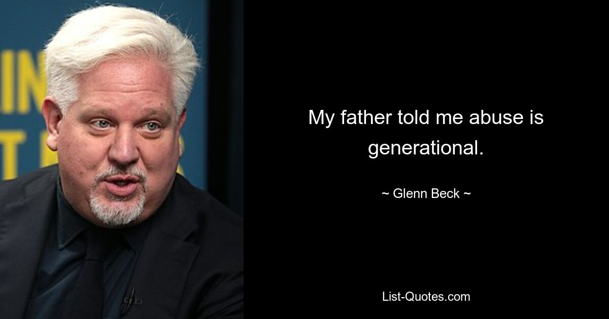 Mein Vater sagte mir, Missbrauch sei generationsübergreifend. — © Glenn Beck